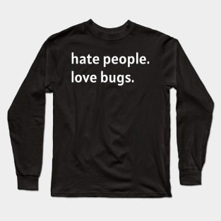 Hate People. Love Bugs. (White Text) Long Sleeve T-Shirt